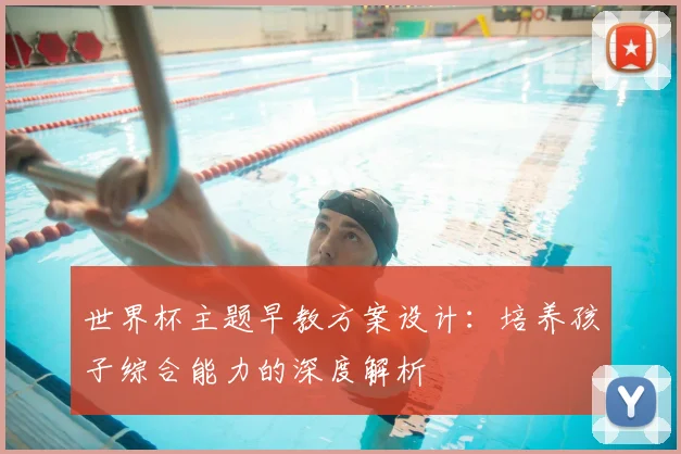 世界杯主题早教方案设计：培养孩子综合能力的深度解析