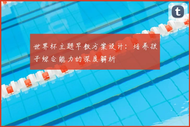世界杯主题早教方案设计:培养孩子综合能力的深度解析
