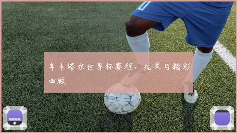 年卡塔尔世界杯赛程、结果与精彩回顾