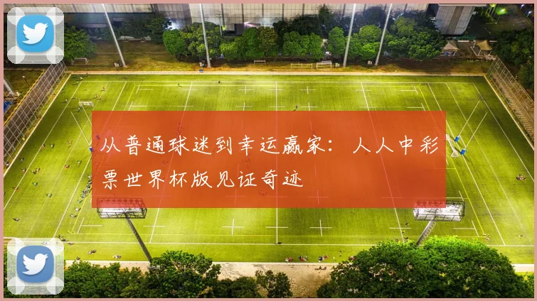 从普通球迷到幸运赢家：人人中彩票世界杯版见证奇迹