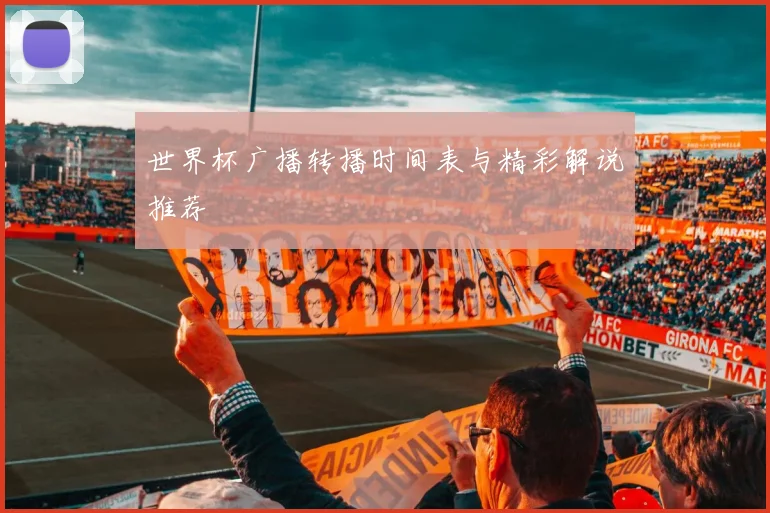 世界杯广播转播时间表与精彩解说推荐