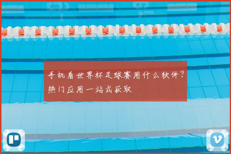 手机看世界杯足球赛用什么软件？热门应用一站式获取