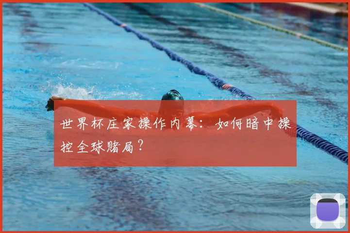 世界杯庄家操作内幕:如何暗中操控全球赌局?
