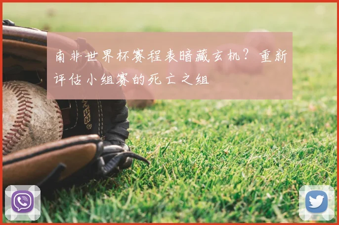南非世界杯赛程表暗藏玄机?重新评估小组赛的死亡之组