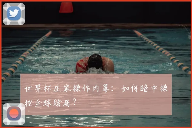 世界杯庄家操作内幕：如何暗中操控全球赌局？