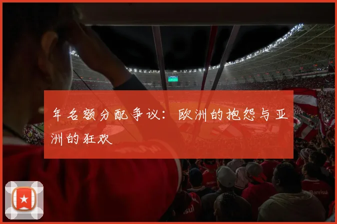年名额分配争议:欧洲的抱怨与亚洲的狂欢