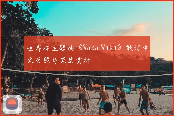 世界杯主题曲《Waka Waka》歌词中文对照与深度赏析