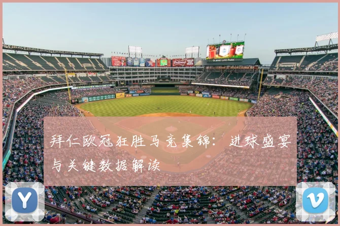 拜仁欧冠狂胜马竞集锦：进球盛宴与关键数据解读