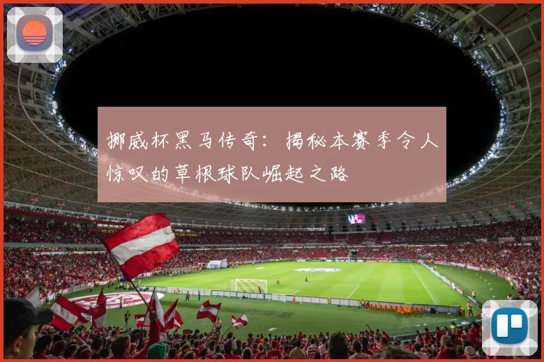 挪威杯黑马传奇:揭秘本赛季令人惊叹的草根球队崛起之路