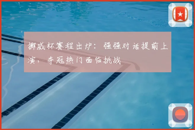 挪威杯赛程出炉:强强对话提前上演,夺冠热门面临挑战