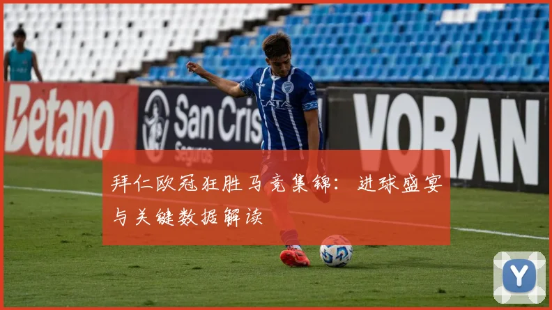 拜仁欧冠狂胜马竞集锦：进球盛宴与关键数据解读