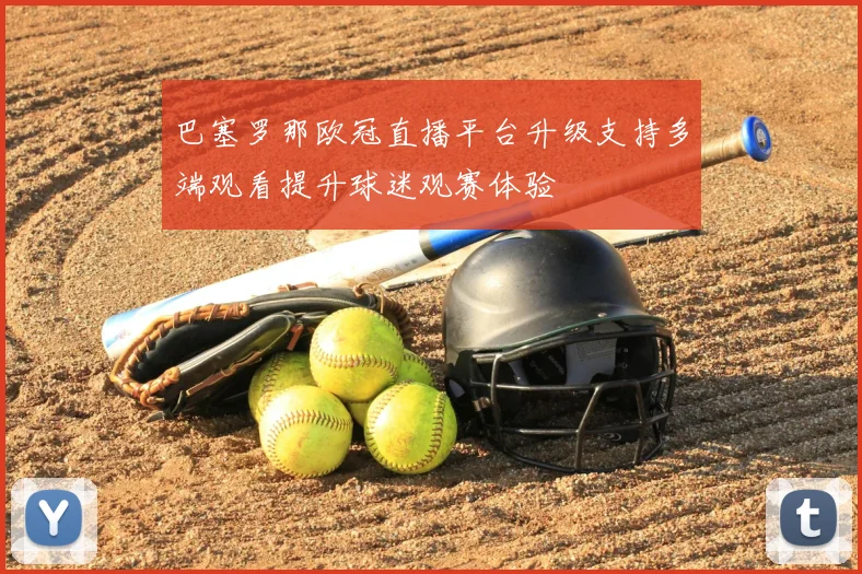 巴塞罗那欧冠直播平台升级支持多端观看提升球迷观赛体验