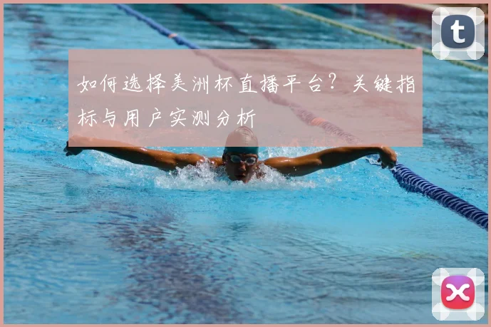 如何选择美洲杯直播平台？关键指标与用户实测分析
