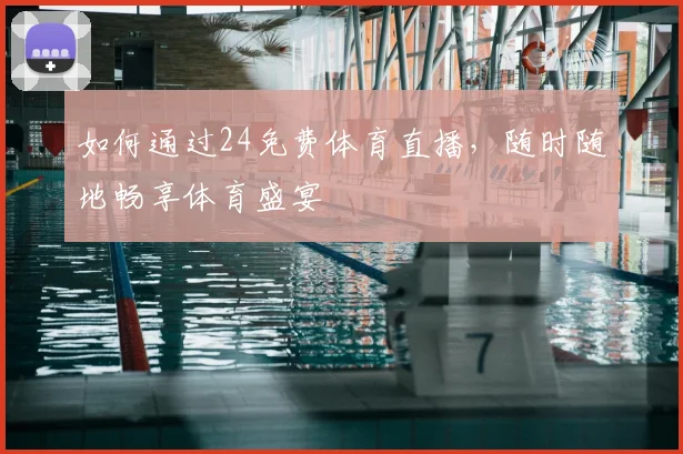 如何通过24免费体育直播，随时随地畅享体育盛宴