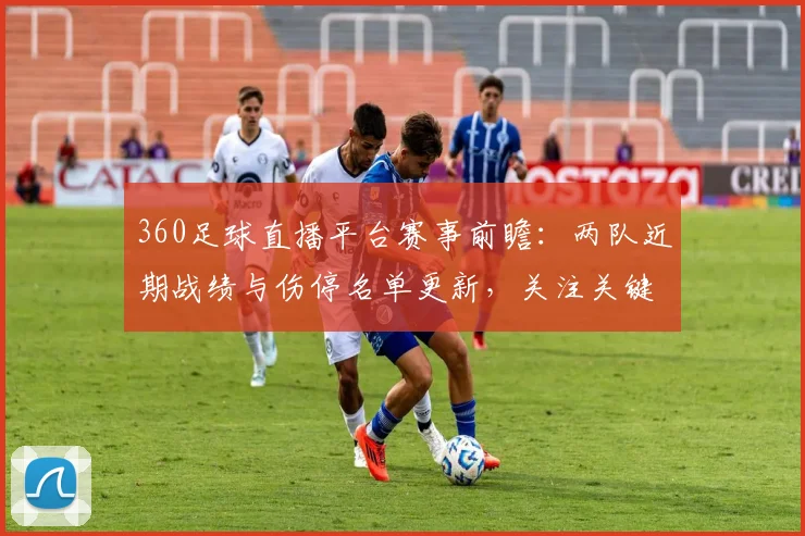 360足球直播平台赛事前瞻：两队近期战绩与伤停名单更新，关注关键对位与赛果参考